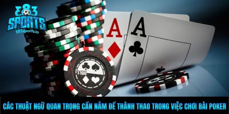Các thuật ngữ quan trọng cần nắm để thành thao trong việc chơi bài Poker