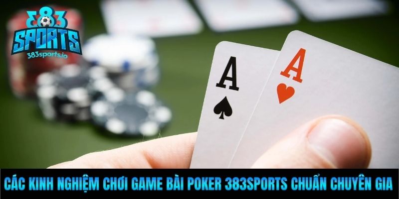 Các kinh nghiệm chơi game bài Poker 383Sports chuẩn chuyên gia
