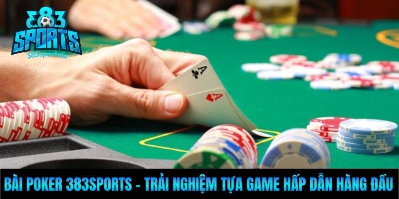 Bài Poker 383Sports - Trải Nghiệm Tựa Game Hấp Dẫn Hàng Đầu
