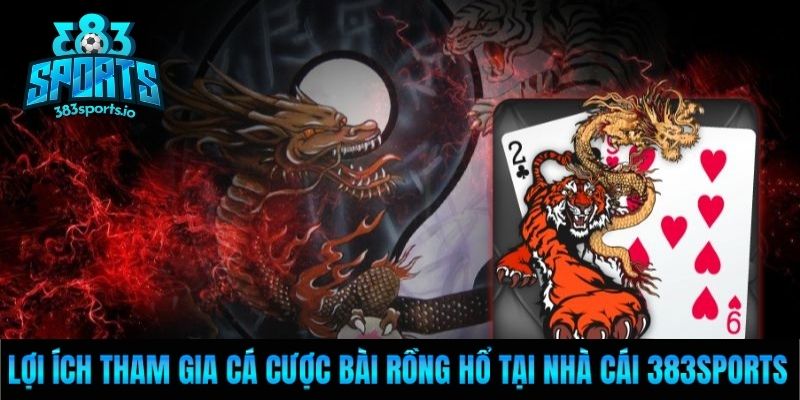 Lợi ích tham gia cá cược bài Rồng hổ tại nhà cái 383Sports