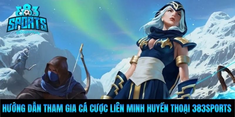 Hướng dẫn tham gia cá cược Liên Minh Huyền Thoại 383Sports