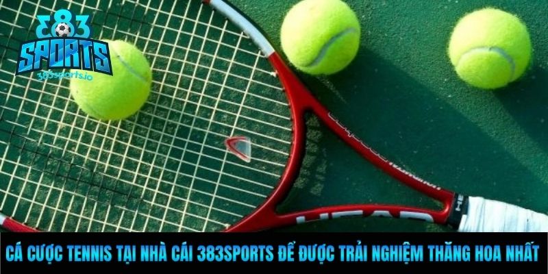 Cá cược tennis tại nhà cái 383Sports để được trải nghiệm thăng hoa nhất