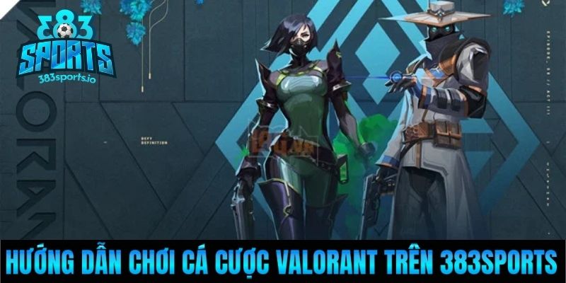 Hướng dẫn chơi cá cược Valorant trên 383Sports