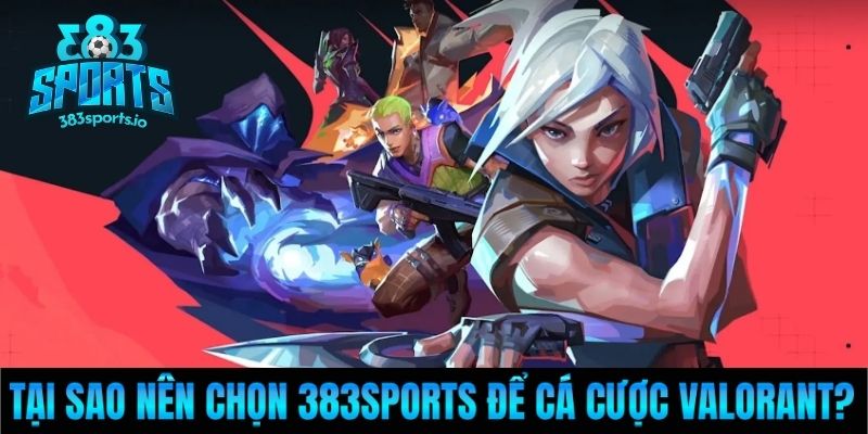 Tại sao nên chọn 383Sports để cá cược Valorant?
