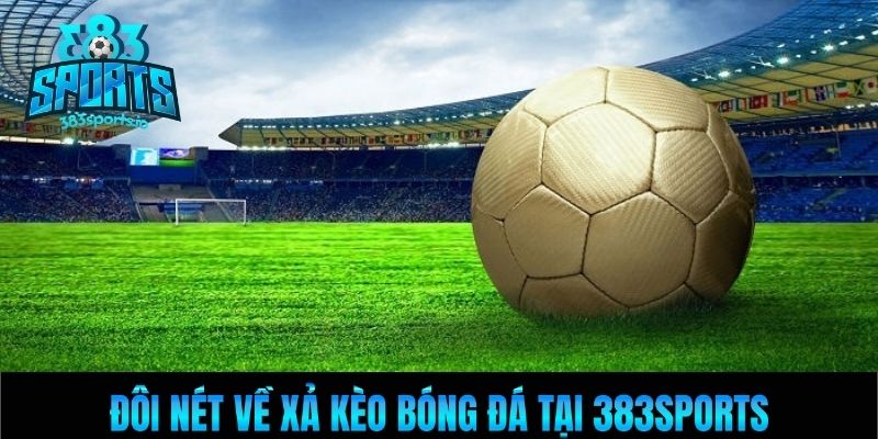 Đôi nét về xả kèo bóng đá tại 383Sports