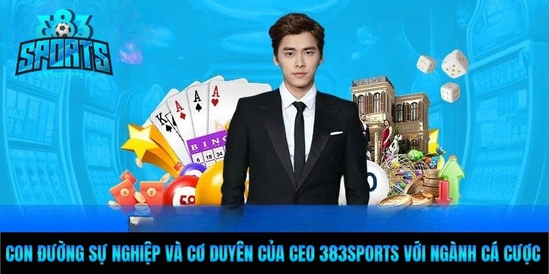 Con đường sự nghiệp và cơ duyên của ceo 383Sports với ngành cá cược