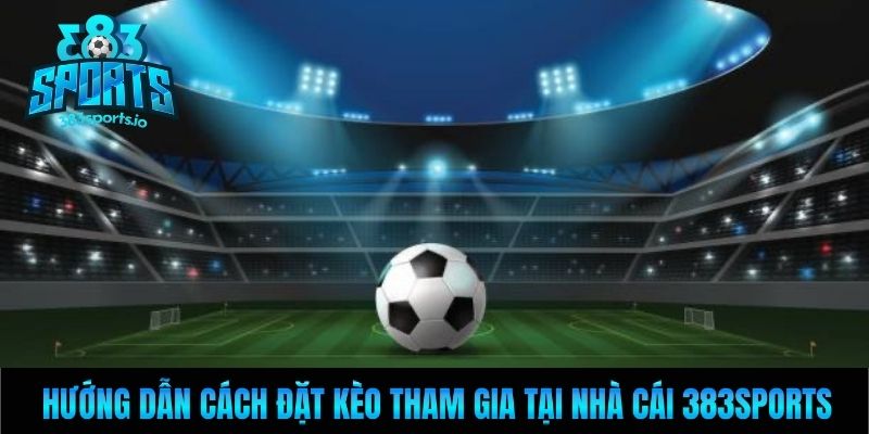 Hướng dẫn cách đặt kèo tham gia tại nhà cái 383sports