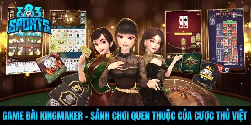 Game Bài Kingmaker - Sảnh Chơi Quen Thuộc Của Cược Thủ Việt