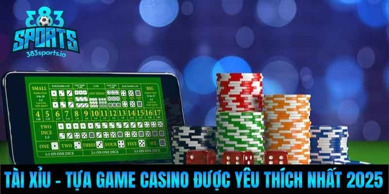 Tài xỉu – Tựa game casino được yêu thích nhất 2025