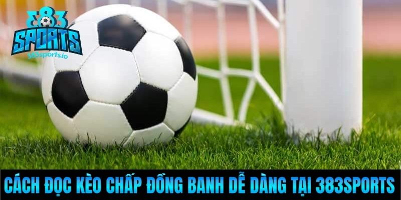Cách đọc kèo chấp đồng banh dễ dàng tại 383Sports