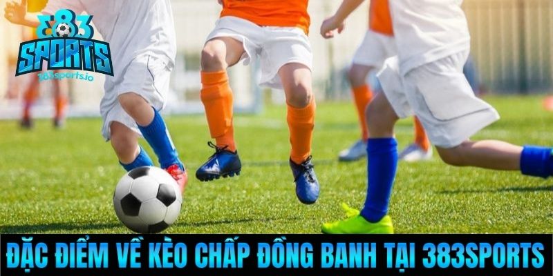 Đặc điểm về kèo chấp đồng banh tại 383Sports