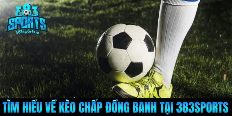 Tìm hiểu về kèo chấp đồng banh tại 383Sports