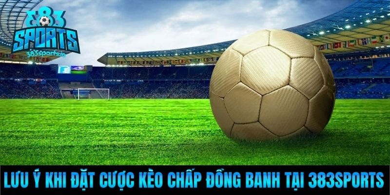 Lưu ý khi đặt cược kèo chấp đồng banh tại 383Sports