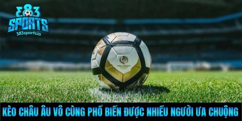 Kèo châu Âu vô cùng phổ biến được nhiều người ưa chuộng