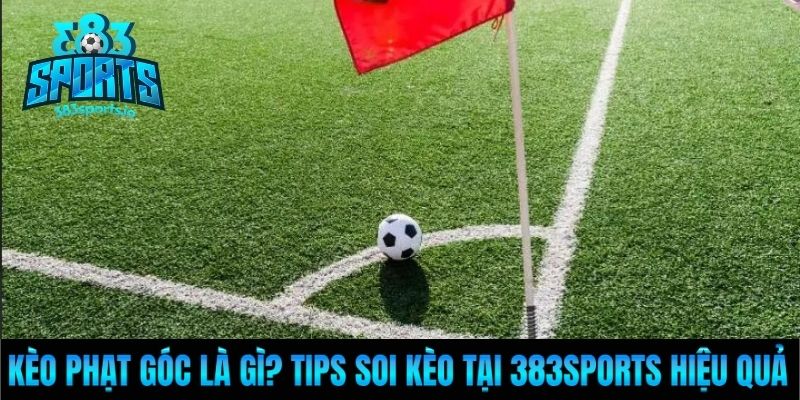 Kèo Phạt Góc Là Gì? Tips Soi Kèo Tại 383Sports Hiệu Quả