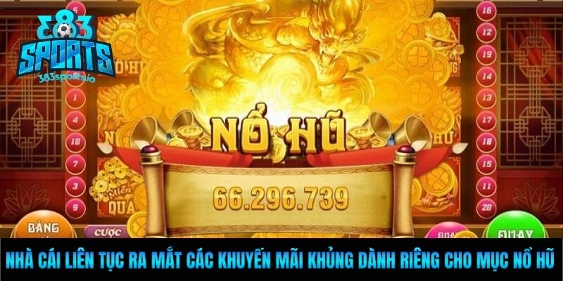 Nhà cái liên tục ra mắt các khuyến mãi khủng dành riêng cho mục nổ hũ