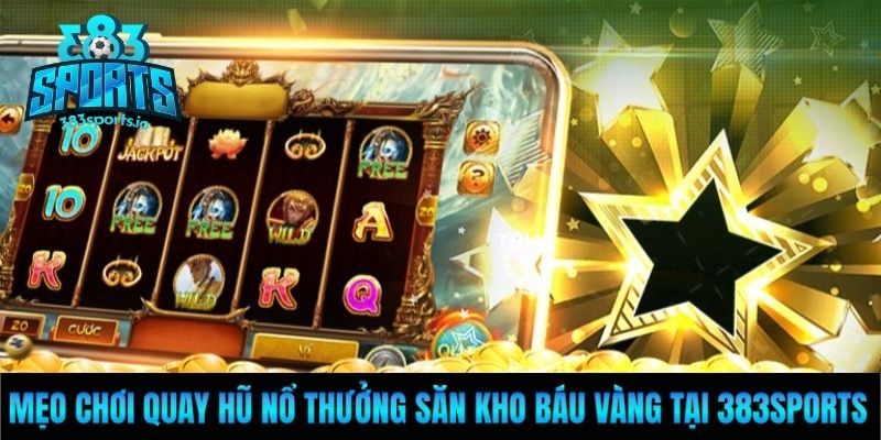 Mẹo chơi quay hũ nổ thưởng săn kho báu vàng tại 383sports