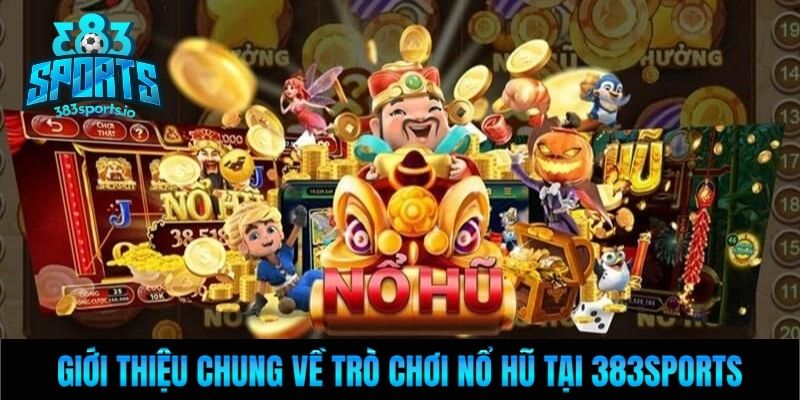 Giới thiệu chung về trò chơi nổ hũ tại 383Sports