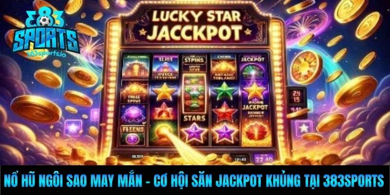 Nổ Hũ Ngôi Sao May Mắn - Cơ Hội Săn Jackpot Khủng Tại 383sports