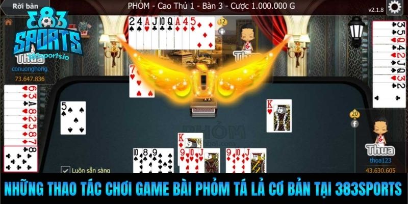 Những thao tác chơi game bài Phỏm tá lả cơ bản tại 383Sports