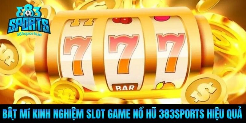 Bật mí kinh nghiệm slot game nổ hũ 383Sports hiệu quả