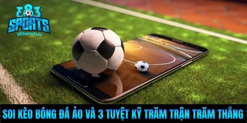 Soi Kèo Bóng Đá Ảo Và 3 Tuyệt Kỹ Trăm Trận Trăm Thắng
