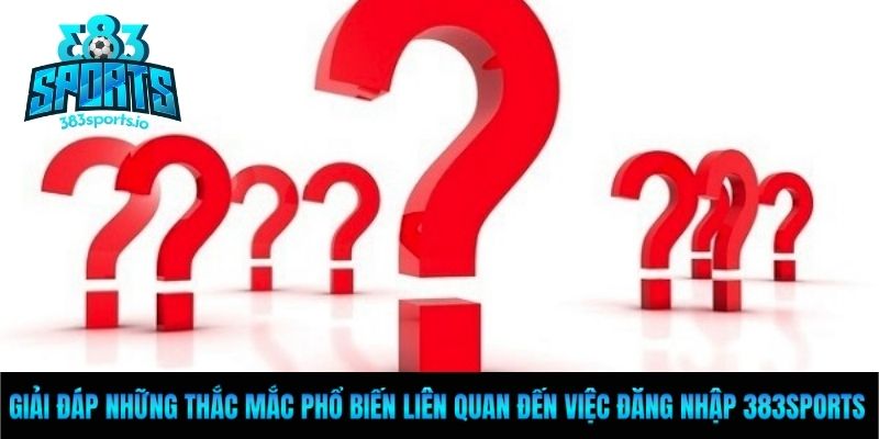 Giải đáp những thắc mắc phổ biến liên quan đến việc đăng nhập 383sports
