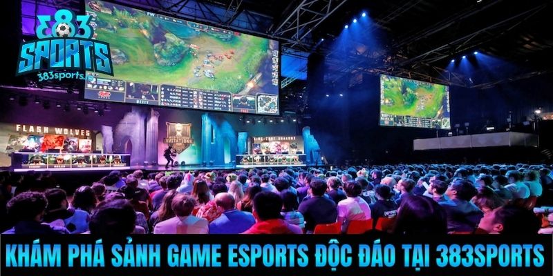Khám phá sảnh game Esports độc đáo tại 383Sports