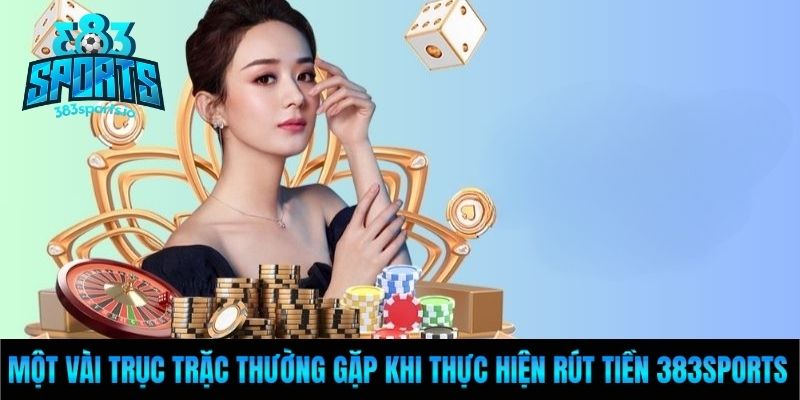 Một vài trục trặc thường gặp khi thực hiện rút tiền 383sports