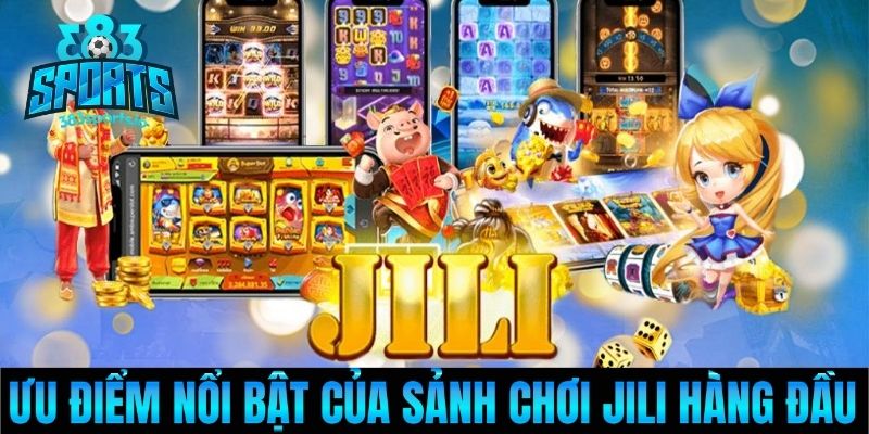 Ưu điểm nổi bật của sảnh chơi Jili hàng đầu