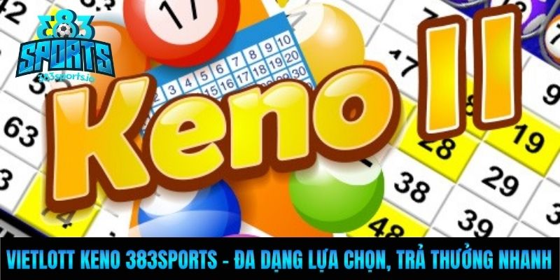 Vietlott Keno 383sports - Đa Dạng Lựa Chọn, Trả Thưởng Nhanh