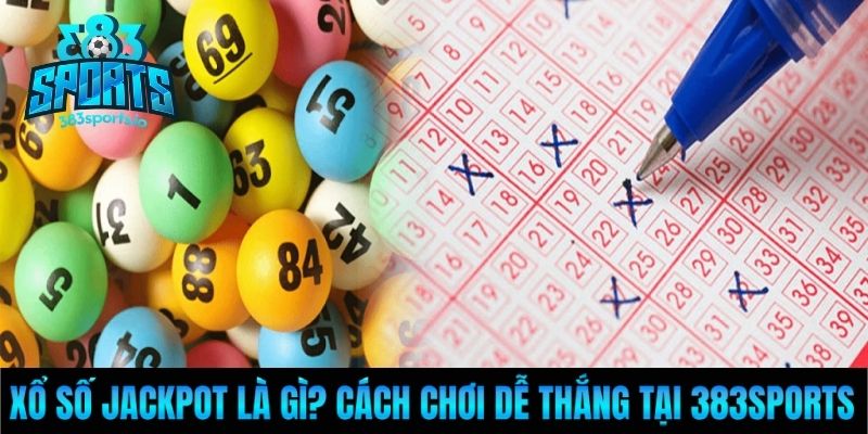 Xổ Số Jackpot Là Gì? Cách Chơi Dễ Thắng Tại 383Sports